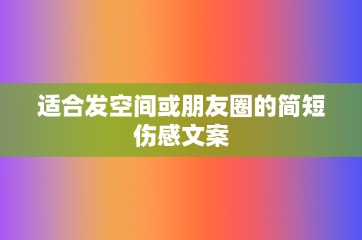 适合发空间或朋友圈的简短伤感文案 第2张 适合发空间或朋友圈的简短伤感文案 第2张