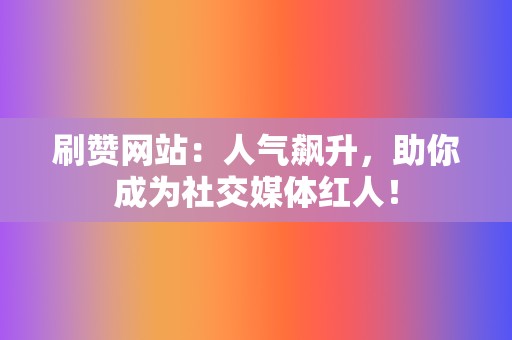 刷赞网站:人气飙升,助你成为社交媒体红人! 第2张 刷赞网站:人气飙升,助你成为社交媒体红人! 第2张