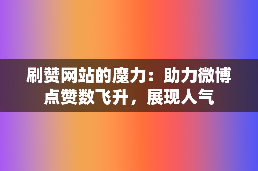 刷赞网站的魔力:助力微博点赞数飞升,展现人气 第2张 刷赞网站的魔力:助力微博点赞数飞升,展现人气 第2张