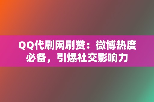 QQ代刷网刷赞:微博热度必备,引爆社交影响力 第2张 QQ代刷网刷赞:微博热度必备,引爆社交影响力 第2张