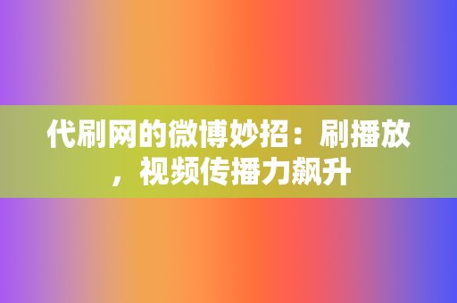 代刷网的微博妙招:刷播放,视频传播力飙升 第2张 代刷网的微博妙招:刷播放,视频传播力飙升 第2张