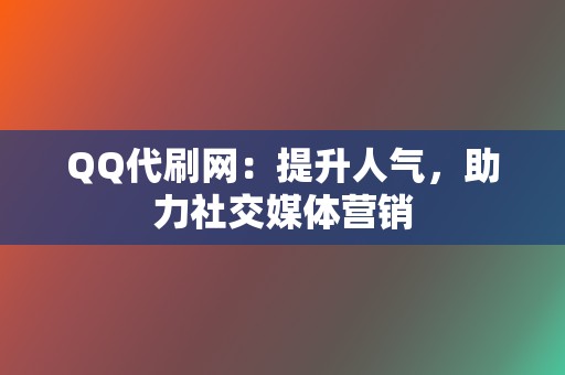 QQ代刷网:提升人气,助力社交媒体营销 第2张 QQ代刷网:提升人气,助力社交媒体营销 第2张