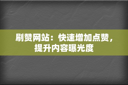 刷赞网站:快速增加点赞,提升内容曝光度 第2张 刷赞网站:快速增加点赞,提升内容曝光度 第2张