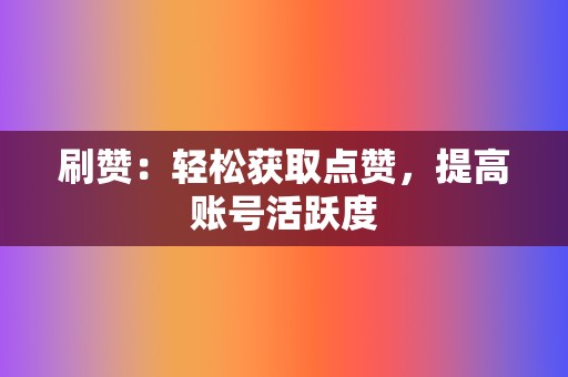 刷赞:轻松获取点赞,提高账号活跃度 第2张 刷赞:轻松获取点赞,提高账号活跃度 第2张