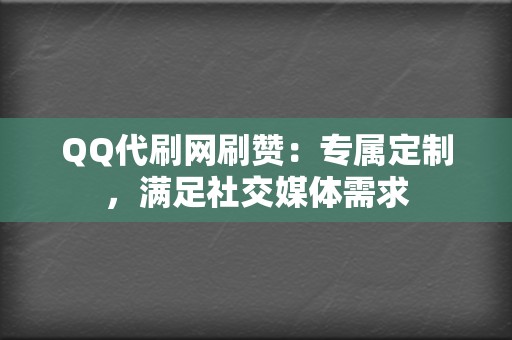 QQ代刷网刷赞：专属定制，满足社交媒体需求  第2张