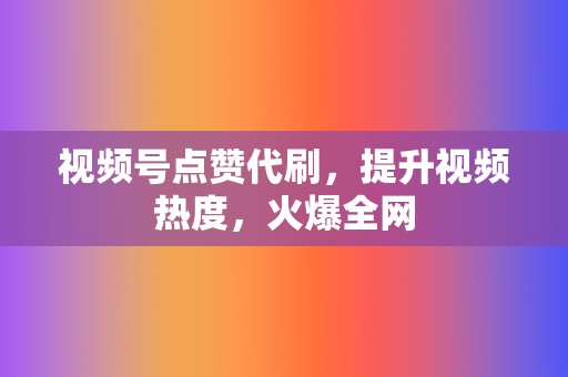 视频号点赞代刷,提升视频热度,火爆全网 第2张 视频号点赞代刷,提升视频热度,火爆全网 第2张