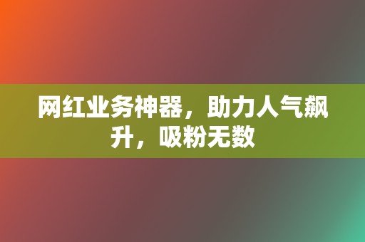 网红业务神器,助力人气飙升,吸粉无数 第2张 网红业务神器,助力人气飙升,吸粉无数 第2张