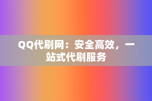 QQ代刷网:安全高效,一站式代刷服务 第2张 QQ代刷网:安全高效,一站式代刷服务 第2张