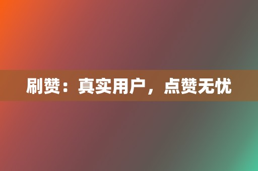 刷赞：真实用户，点赞无忧