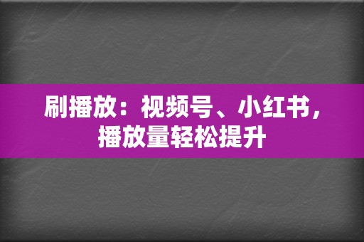 刷播放:视频号、小红书,播放量轻松提升 第2张 刷播放:视频号、小红书,播放量轻松提升 第2张