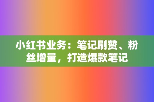 小红书业务:笔记刷赞、粉丝增量,打造爆款笔记 第2张 小红书业务:笔记刷赞、粉丝增量,打造爆款笔记 第2张