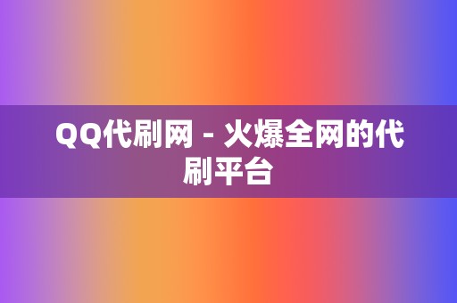 QQ代刷网 - 火爆全网的代刷平台 第2张 QQ代刷网 - 火爆全网的代刷平台 第2张