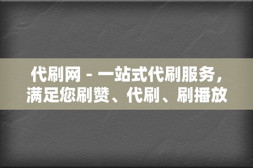 代刷网 - 一站式代刷服务,满足您刷赞、代刷、刷播放的需求 第2张 代刷网 - 一站式代刷服务,满足您刷赞、代刷、刷播放的需求 第2张