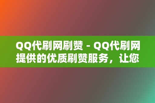 QQ代刷网刷赞 - QQ代刷网提供的优质刷赞服务,让您的QQ动态点赞爆棚 第2张 QQ代刷网刷赞 - QQ代刷网提供的优质刷赞服务,让您的QQ动态点赞爆棚 第2张