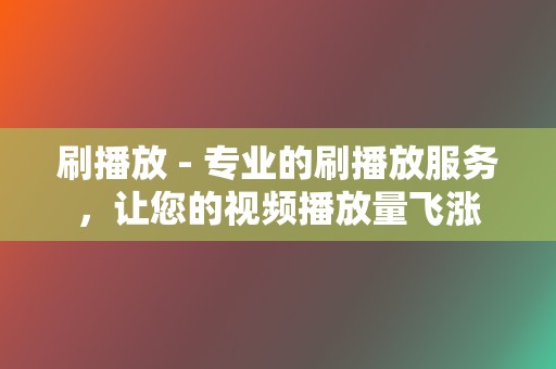 刷播放 - 专业的刷播放服务,让您的视频播放量飞涨 第2张 刷播放 - 专业的刷播放服务,让您的视频播放量飞涨 第2张