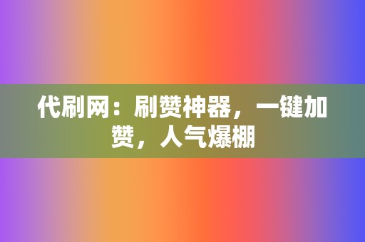 代刷网:刷赞神器,一键加赞,人气爆棚 第2张 代刷网:刷赞神器,一键加赞,人气爆棚 第2张