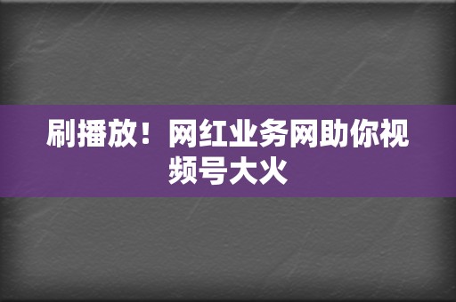 刷播放!网红业务网助你视频号大火 第2张 刷播放!网红业务网助你视频号大火 第2张