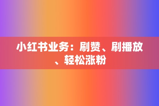 小红书业务：刷赞、刷播放、轻松涨粉  第2张