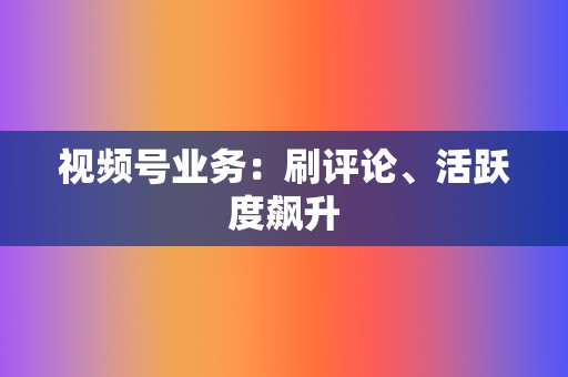 视频号业务：刷评论、活跃度飙升  第2张