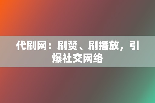 代刷网:刷赞、刷播放,引爆社交网络 第2张 代刷网:刷赞、刷播放,引爆社交网络 第2张