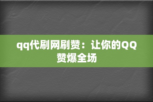 qq代刷网刷赞:让你的QQ赞爆全场 第2张 qq代刷网刷赞:让你的QQ赞爆全场 第2张