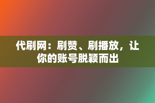 代刷网:刷赞、刷播放,让你的账号脱颖而出 第2张 代刷网:刷赞、刷播放,让你的账号脱颖而出 第2张