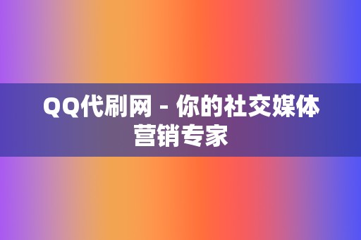 QQ代刷网 - 你的社交媒体营销专家 第2张 QQ代刷网 - 你的社交媒体营销专家 第2张
