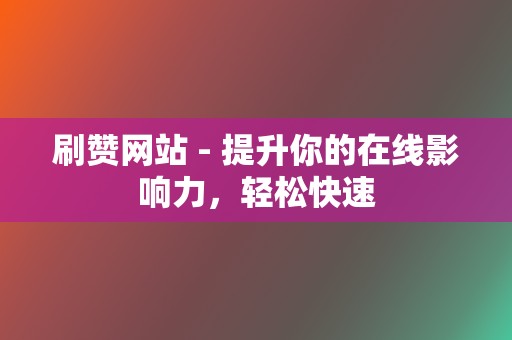 刷赞网站 - 提升你的在线影响力,轻松快速 第2张 刷赞网站 - 提升你的在线影响力,轻松快速 第2张