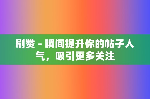 刷赞 - 瞬间提升你的帖子人气,吸引更多关注 第2张 刷赞 - 瞬间提升你的帖子人气,吸引更多关注 第2张