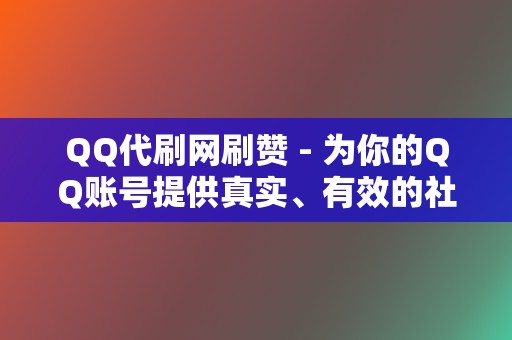QQ代刷网刷赞 - 为你的QQ账号提供真实、有效的社交互动 第2张 QQ代刷网刷赞 - 为你的QQ账号提供真实、有效的社交互动 第2张