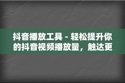 抖音播放工具 - 轻松提升你的抖音视频播放量,触达更广泛的受众 第2张 抖音播放工具 - 轻松提升你的抖音视频播放量,触达更广泛的受众 第2张