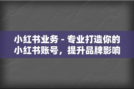 小红书业务 - 专业打造你的小红书账号，提升品牌影响力  第2张