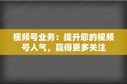 视频号业务:提升您的视频号人气,赢得更多关注 第2张 视频号业务:提升您的视频号人气,赢得更多关注 第2张