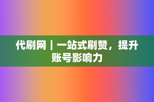 代刷网｜一站式刷赞，提升账号影响力  第2张