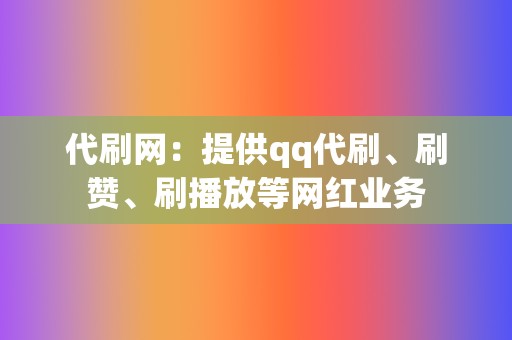 代刷网:提供qq代刷、刷赞、刷播放等网红业务 第2张 代刷网:提供qq代刷、刷赞、刷播放等网红业务 第2张