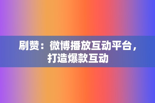 刷赞:微博播放互动平台,打造爆款互动 第2张 刷赞:微博播放互动平台,打造爆款互动 第2张