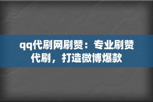 qq代刷网刷赞:专业刷赞代刷,打造微博爆款 第2张 qq代刷网刷赞:专业刷赞代刷,打造微博爆款 第2张