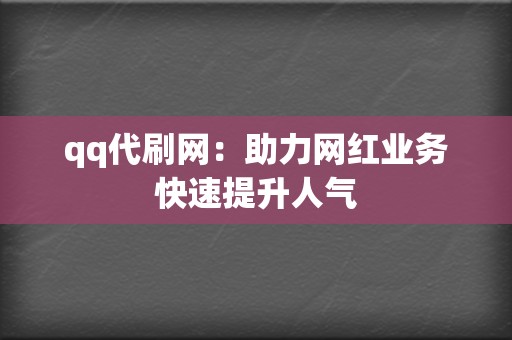 qq代刷网:助力网红业务快速提升人气 第2张 qq代刷网:助力网红业务快速提升人气 第2张