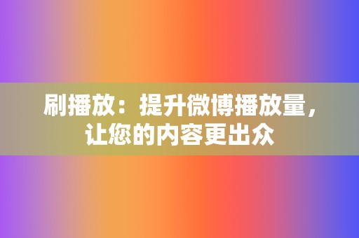 刷播放:提升微博播放量,让您的内容更出众 第2张 刷播放:提升微博播放量,让您的内容更出众 第2张