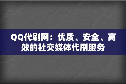 QQ代刷网:优质、安全、高效的社交媒体代刷服务 第2张 QQ代刷网:优质、安全、高效的社交媒体代刷服务 第2张