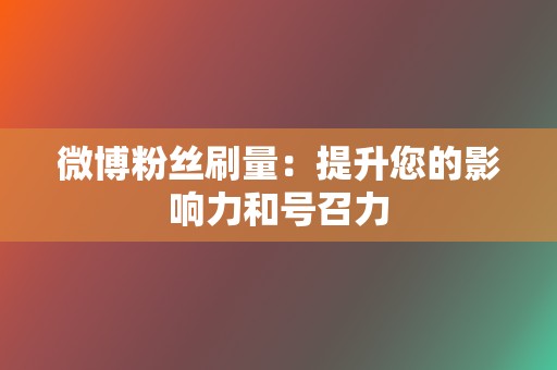 微博粉丝刷量:提升您的影响力和号召力 第2张 微博粉丝刷量:提升您的影响力和号召力 第2张