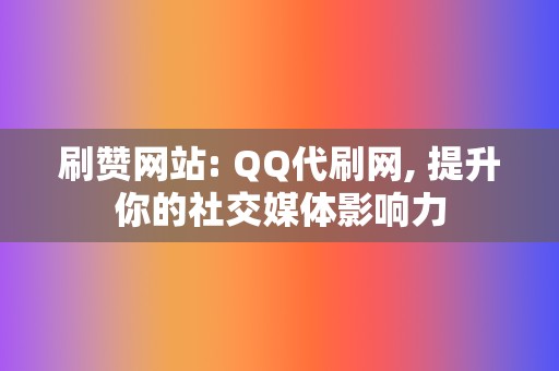 刷赞网站: QQ代刷网, 提升你的社交媒体影响力 第2张 刷赞网站: QQ代刷网, 提升你的社交媒体影响力 第2张