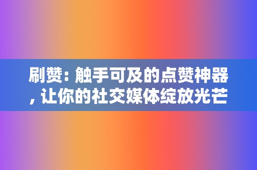 刷赞: 触手可及的点赞神器, 让你的社交媒体绽放光芒 第2张 刷赞: 触手可及的点赞神器, 让你的社交媒体绽放光芒 第2张