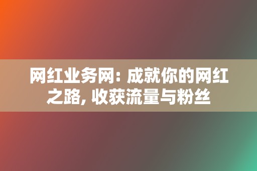 网红业务网: 成就你的网红之路, 收获流量与粉丝 第2张 网红业务网: 成就你的网红之路, 收获流量与粉丝 第2张