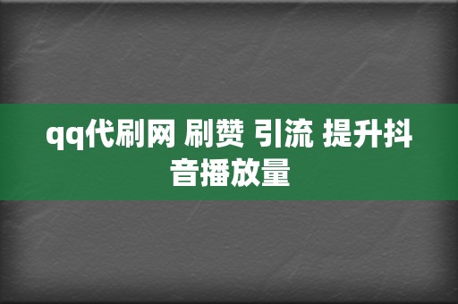 qq代刷网 刷赞 引流 提升抖音播放量 第2张 qq代刷网 刷赞 引流 提升抖音播放量 第2张