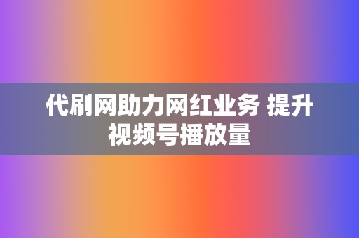 代刷网助力网红业务 提升视频号播放量 第2张 代刷网助力网红业务 提升视频号播放量 第2张