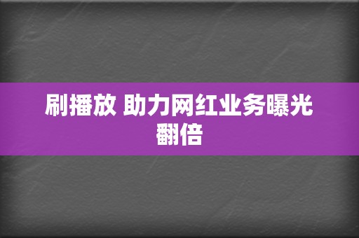刷播放 助力网红业务曝光翻倍 第2张 刷播放 助力网红业务曝光翻倍 第2张