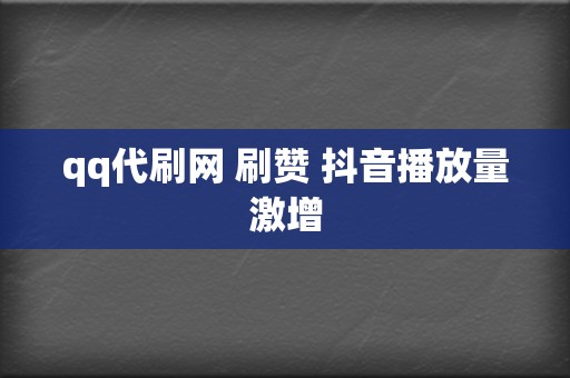 qq代刷网 刷赞 抖音播放量激增 第2张 qq代刷网 刷赞 抖音播放量激增 第2张