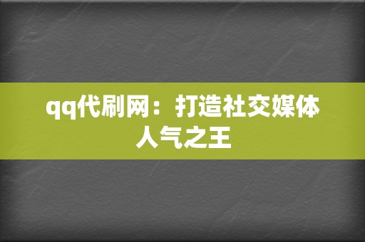 qq代刷网:打造社交媒体人气之王 第2张 qq代刷网:打造社交媒体人气之王 第2张
