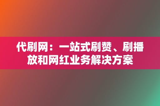 代刷网:一站式刷赞、刷播放和网红业务解决方案 第2张 代刷网:一站式刷赞、刷播放和网红业务解决方案 第2张